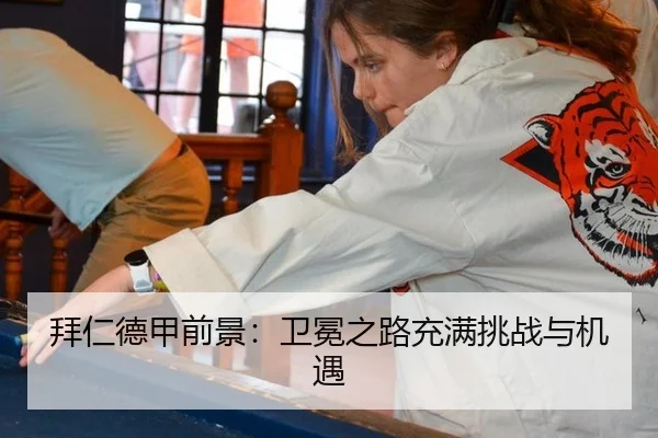 拜仁德甲前景：卫冕之路充满挑战与机遇