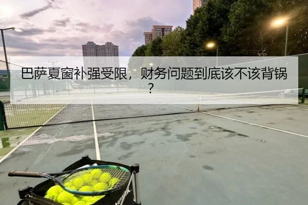 巴萨夏窗补强受限，财务问题到底该不该背锅？